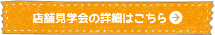 店舗見学会の詳細はこちら